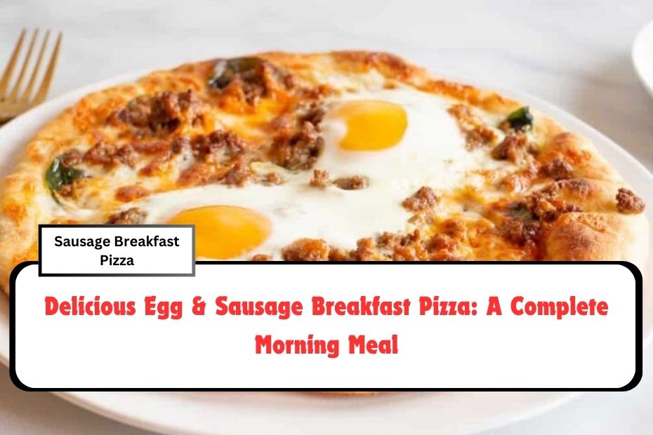 Delicious Egg & Sausage Breakfast Pizza: A Complete Morning Meal