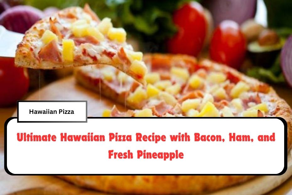 Ultimate Hawaiian Pizza Recipe with Bacon, Ham, and Fresh Pineapple