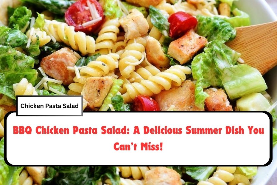 BBQ Chicken Pasta Salad: A Delicious Summer Dish You Can’t Miss!