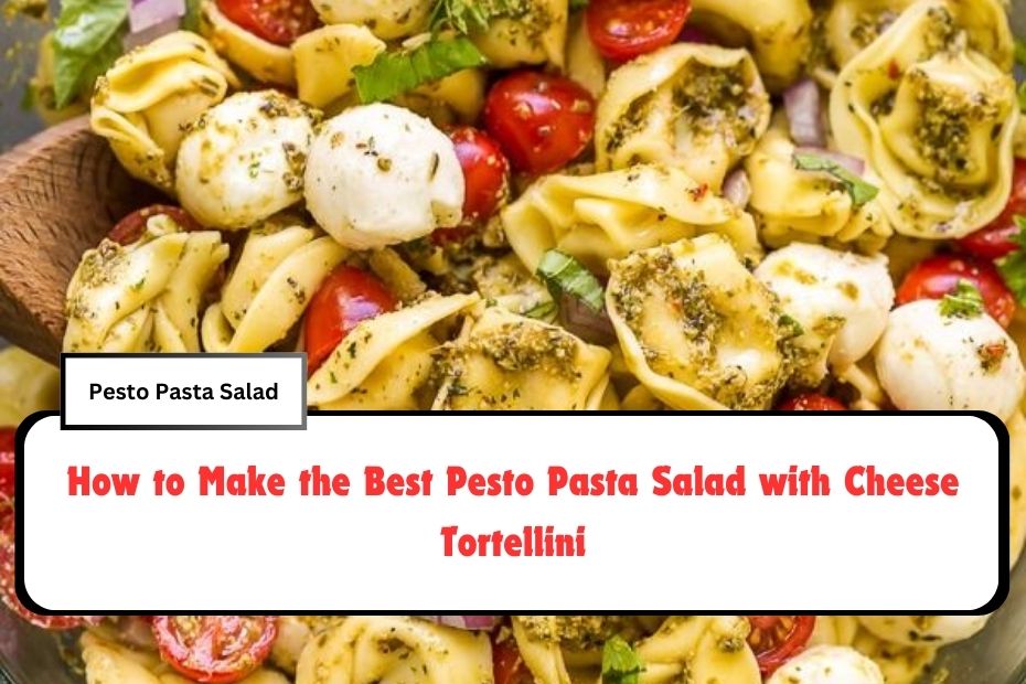 How to Make the Best Pesto Pasta Salad with Cheese Tortellini