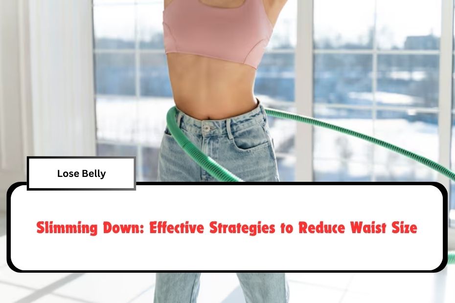 Slimming Down: Effective Strategies to Reduce Waist Size