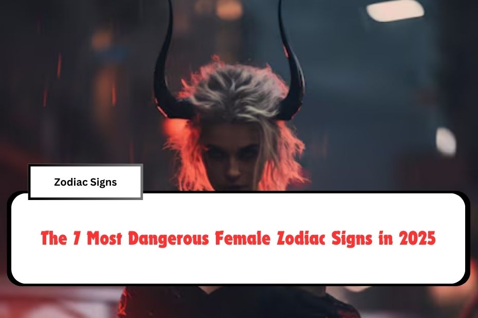 The 7 Most Dangerous Female Zodiac Signs in 2025