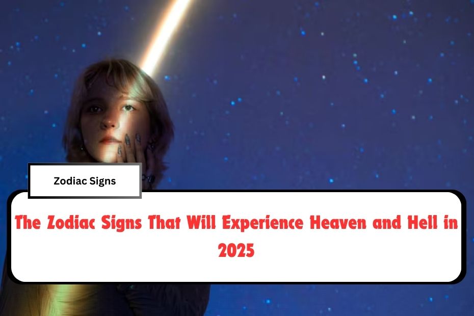 The Zodiac Signs That Will Experience Heaven and Hell in 2025