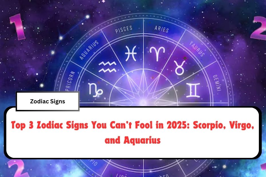 Top 3 Zodiac Signs You Can’t Fool in 2025: Scorpio, Virgo, and Aquarius